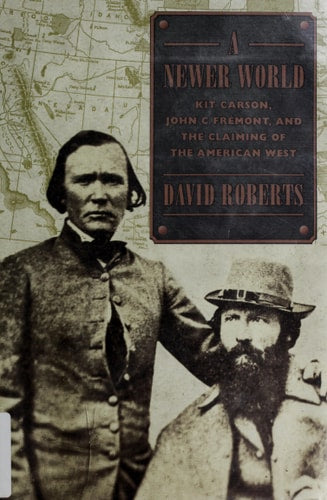 A Newer World: Kit Carson, John C. Fremont and the Claiming of the American West