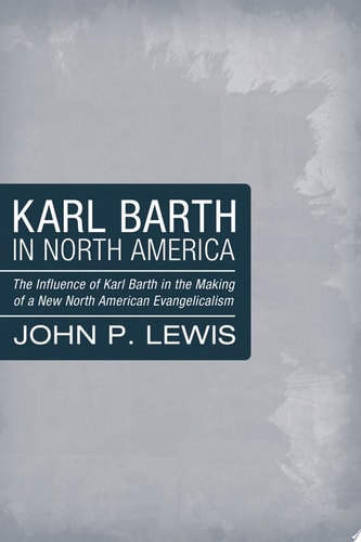 Karl Barth in North America: The Influence of Karl Barth in the Making of a New North American Evangelicalism