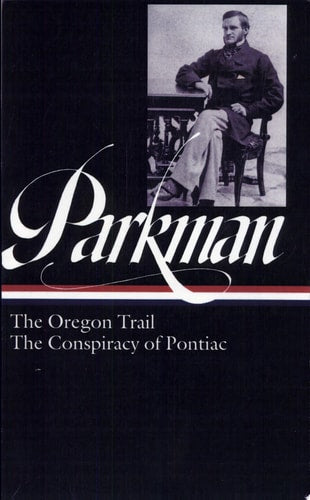 Francis Parkman : The Oregon Trail / The Conspiracy of Pontiac (The Library of America)