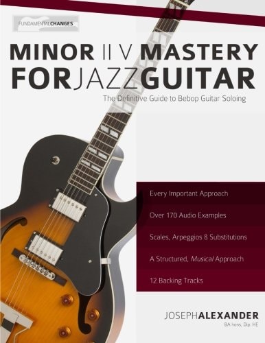 Minor ii V Mastery for Jazz Guitar: The Definitive Study Guide to Bebop Guitar Soloing (Fundamental Changes in Jazz Guitar)