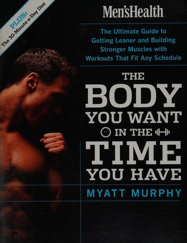 Men's Health The Body You Want in the Time You Have: The Ultimate Guide to Getting Leaner and Building Muscle with Workouts that Fit Any Schedule