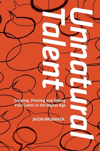 Unnatural Talent: Creating, Printing and Selling Your Comic in the Digital Age