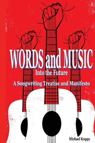 Words and Music Into the Future: A Songwriting Treatise and Manifesto