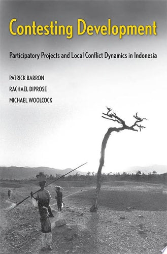 Contesting Development: Participatory Projects and Local Conflict Dynamics in Indonesia (Yale Agrarian Studies Series)