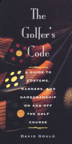 The Golfer's Code: A Guide to Customs, Manners, and Gamemanship On and Off the Golf Course