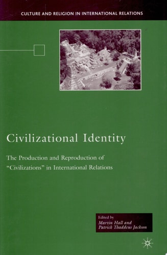 Civilizational Identity: The Production and Reproduction of 'Civilizations' in International Relations (Culture and Religion in International Relations)