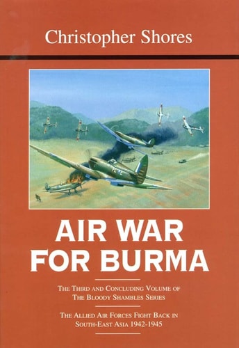 Air War for Burma: The Allied Air Forces Fight Back in South-East Asia 1942-1945 (The Bloody Shambles Series, Vol. 3)