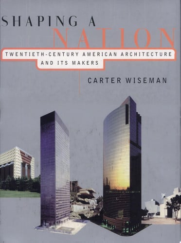 Shaping a Nation: Twentieth Century American Architecture and Its Makers