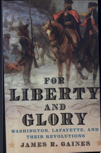 For Liberty and Glory: Washington, Lafayette, and Their Revolutions