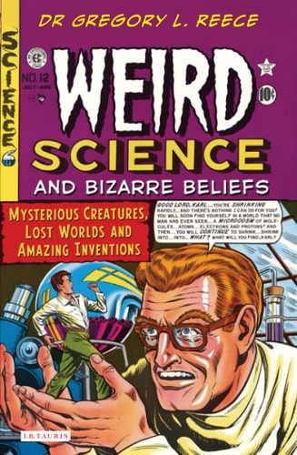 Weird Science and Bizarre Beliefs: Mysterious Creatures, Lost Worlds and Amazing Inventions