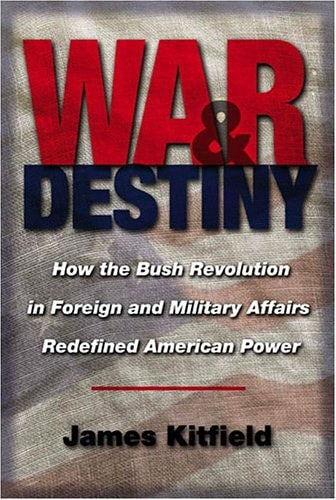 War and Destiny: How the Bush Revolution in Foreign and Military Affairs Redefined American Power