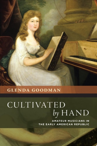 Cultivated by Hand: Amateur Musicians in the Early American Republic (The New Cultural History of Music Series)