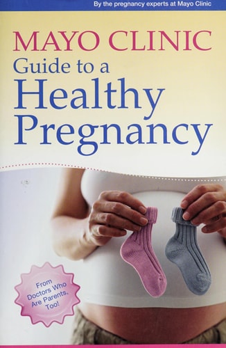 Mayo Clinic Guide to a Healthy Pregnancy: From Doctors Who Are Parents, Too!