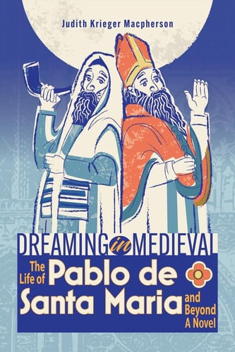 Dreaming in Medieval: The Life of Pablo de Santa María and Beyond: A Novel