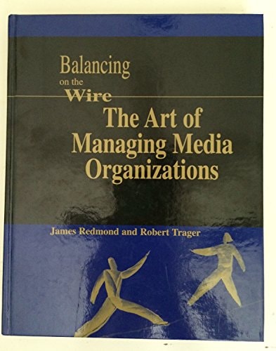 Balancing on the Wire: The Art of Managing Media Organizations