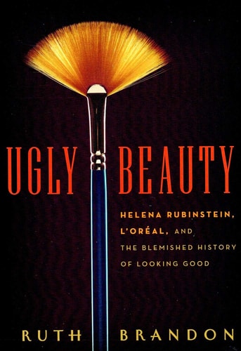 Ugly Beauty: Helena Rubinstein, L'Oréal, and the Blemished History of Looking Good
