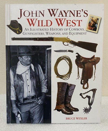 John Wayne's Wild West: An Illustrated History of Cowboys, Gunfighters, Weapons, and Equipment