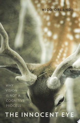 The Innocent Eye: Why Vision Is Not a Cognitive Process (Philosophy of Mind)