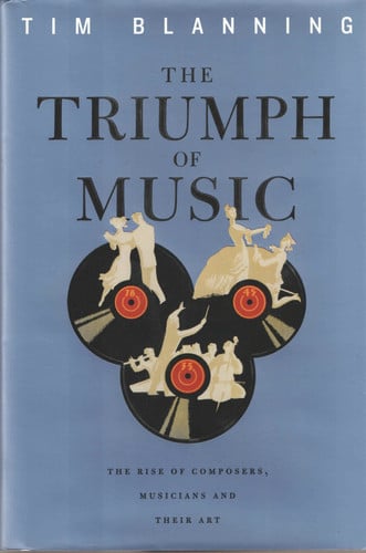 The Triumph of Music: The Rise of Composers, Musicians and Their Art