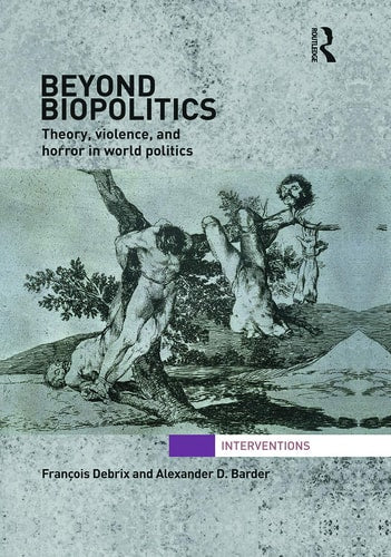 Beyond Biopolitics: Theory, Violence, and Horror in World Politics (Interventions)