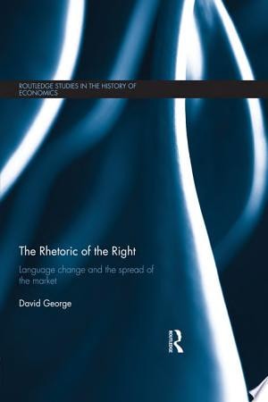 The Rhetoric of the Right: Language Change and the Spread of the Market (Routledge Studies in the History of Economics)