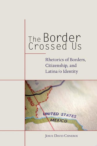 The Border Crossed Us: Rhetorics of Borders, Citizenship, and Latina/o Identity (Rhetoric, Culture, and Social Critique)