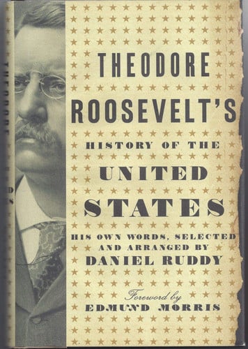 Theodore Roosevelt's History of the United States: His Own Words, Selected and Arranged by Daniel Ruddy