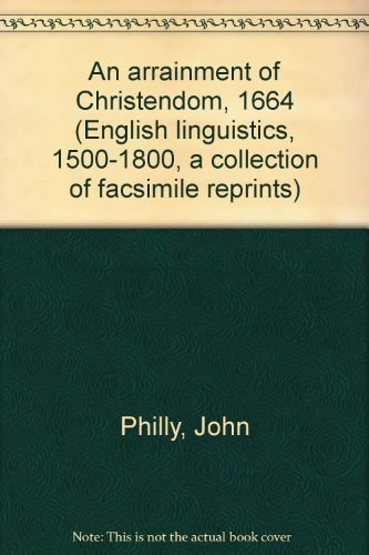 An arrainment of Christendom, 1664 (English linguistics, 1500-1800; a collection of facsimile reprints)