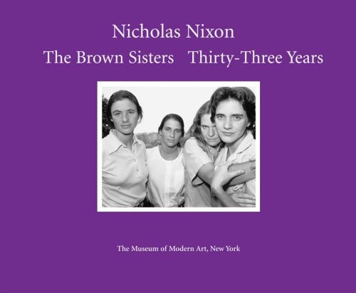 Nicholas Nixon: The Brown Sisters. Thirty-Three Years.