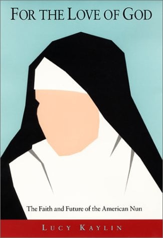 For the Love of God: The Faith and Future of the American Nun
