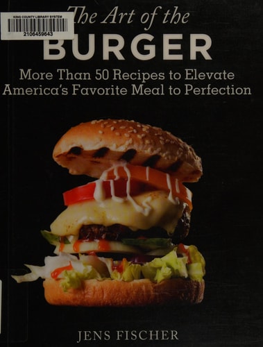 The Art of the Burger: More Than 50 Recipes to Elevate America's Favorite Meal to Perfection