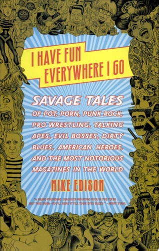 I Have Fun Everywhere I Go: Savage Tales of Pot, Porn, Punk Rock, Pro Wrestling, Talking Apes, Evil Bosses, Dirty Blues, American Heroes, and the Most Notorious Magazines in the World