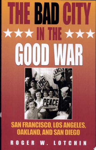 The Bad City in the Good War: San Francisco, Los Angeles, Oakland, and San Diego (American West in the Twentieth Century)
