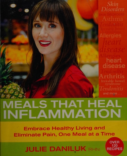 Meals That Heal Inflammation: Embrace Healthy Living and Eliminate Pain, One Meal at at Time