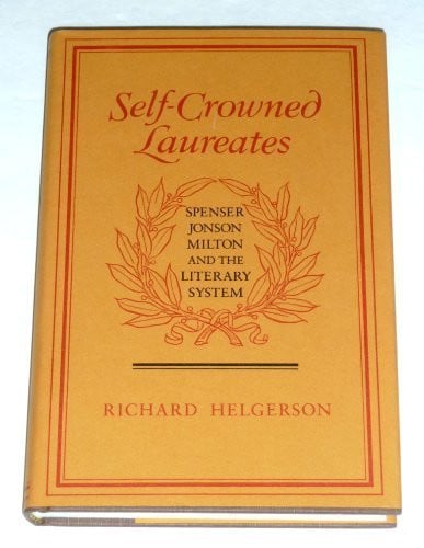 Self-Crowned Laureates: Spenser, Jonson, Milton, and the Literary System