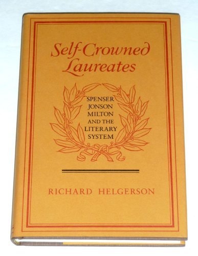Self-Crowned Laureates: Spenser, Jonson, Milton, and the Literary System