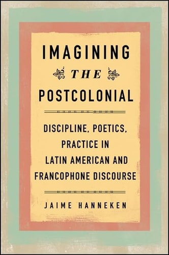 Imagining the Postcolonial: Discipline, Poetics, Practice in Latin American and Francophone Discourse