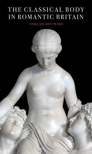 The Classical Body in Romantic Britain (Paul Mellon Centre for Studies in British Art)