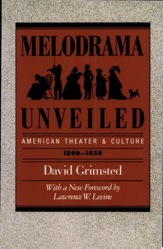 Melodrama Unveiled: American Theater and Culture, 1800-1850 (Approaches to American Culture)