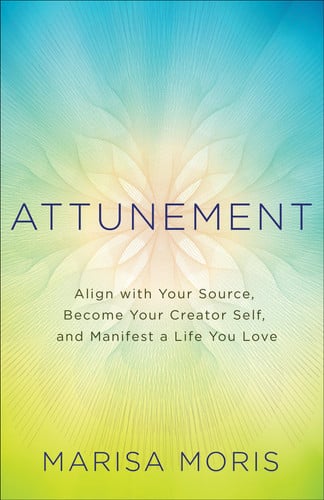 Attunement: Align with Your Source, Become Your Creator Self, and Manifest a Life You Love