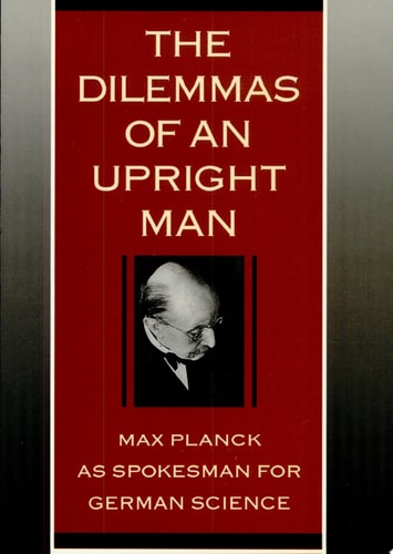 The Dilemmas of An Upright Man: Max Planck as Spokesman for German Science