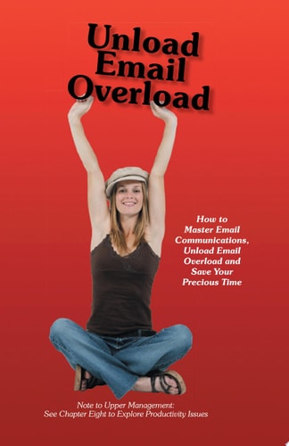 Unload Email Overload: How to Master Email Communications, Unload Email Overload and Save Your Precious Time