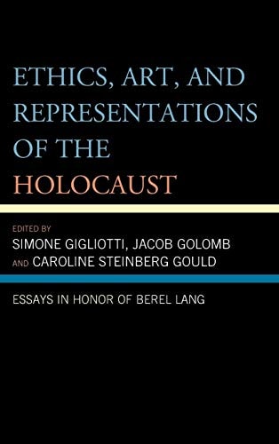Ethics, Art, and Representations of the Holocaust: Essays in Honor of Berel Lang