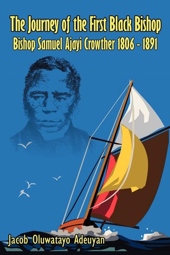The Journey of the First Black Bishop: Bishop Samuel Ajayi Crowther 1806-1891