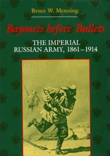 Bayonets Before Bullets: The Imperial Russian Army, 1861-1914 (Indiana-Michigan Series in Russian and East European Studies)