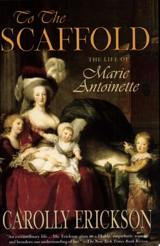 To the Scaffold: The Life of Marie Antoinette