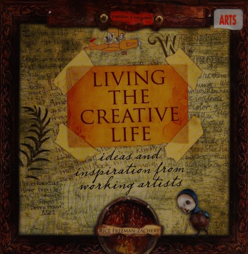 Living the Creative Life: Ideas and Inspiration from Working Artists