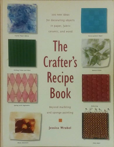 The Crafter's Recipe Book: 200 New Ideas for Decorating Objects in Paper, Fabric, Ceramic, and Wood