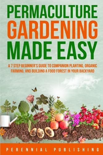 Permaculture Gardening Made Easy: A 7 Step Beginner's Guide to Companion Planting, Organic Farming, and Building a Food Forest in Your Backyard