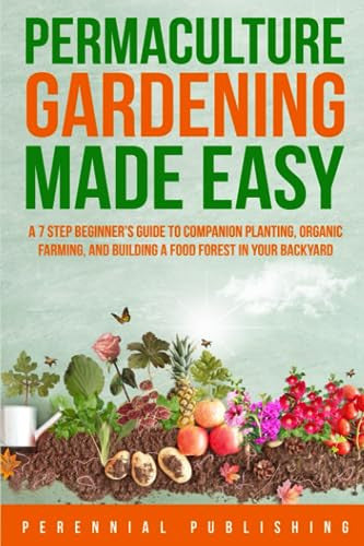 Permaculture Gardening Made Easy: A 7 Step Beginner's Guide to Companion Planting, Organic Farming, and Building a Food Forest in Your Backyard